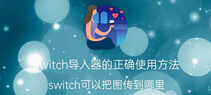 switch导入器的正确使用方法 switch可以把图传到哪里？